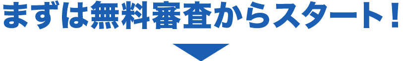 まずは無料審査からスタート！